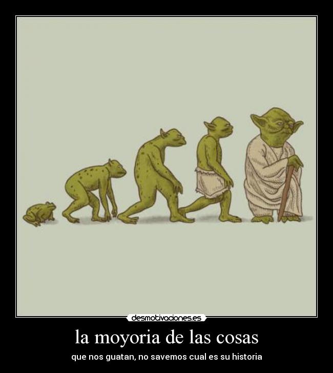 la moyoria de las cosas - que nos guatan, no savemos cual es su historia