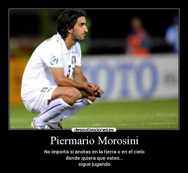 Piermario Morosini - No importa si anotas en la tierra o en el cielo
donde quiera que estes...
sigue jugando