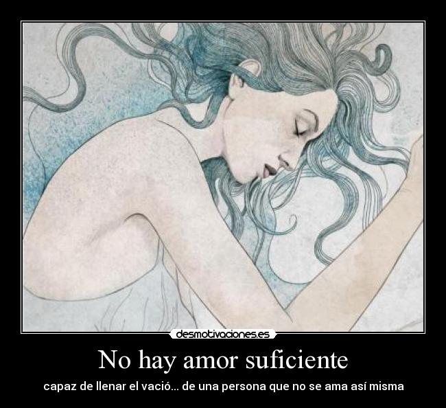 No hay amor suficiente - capaz de llenar el vació... de una persona que no se ama así misma