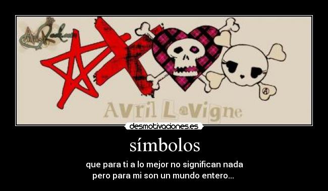 símbolos - que para ti a lo mejor no significan nada
pero para mi son un mundo entero...