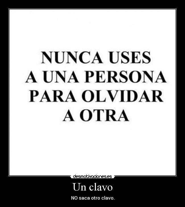 Un clavo - NO saca otro clavo.