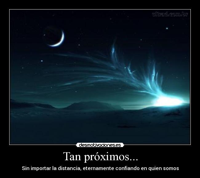 Tan próximos... - Sin importar la distancia, eternamente confiando en quien somos