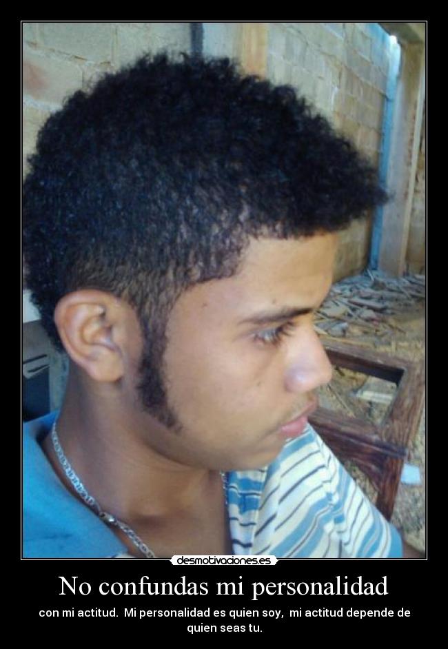 No confundas mi personalidad - con mi actitud. Mi personalidad es quien soy, mi actitud depende de quien seas tu.