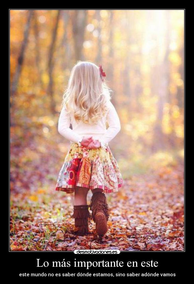 Lo más importante en este - este mundo no es saber dónde estamos, sino saber adónde vamos