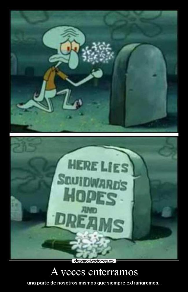 A veces enterramos - una parte de nosotros mismos que siempre extrañaremos...