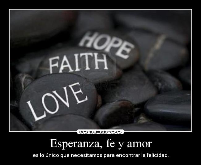 Esperanza, fe y amor - es lo único que necesitamos para encontrar la felicidad.
