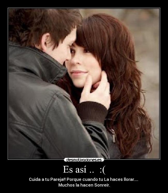Es así .. :( - Cuida a tu Pareja!! Porque cuando tu La haces llorar....
Muchos la hacen Sonreír.