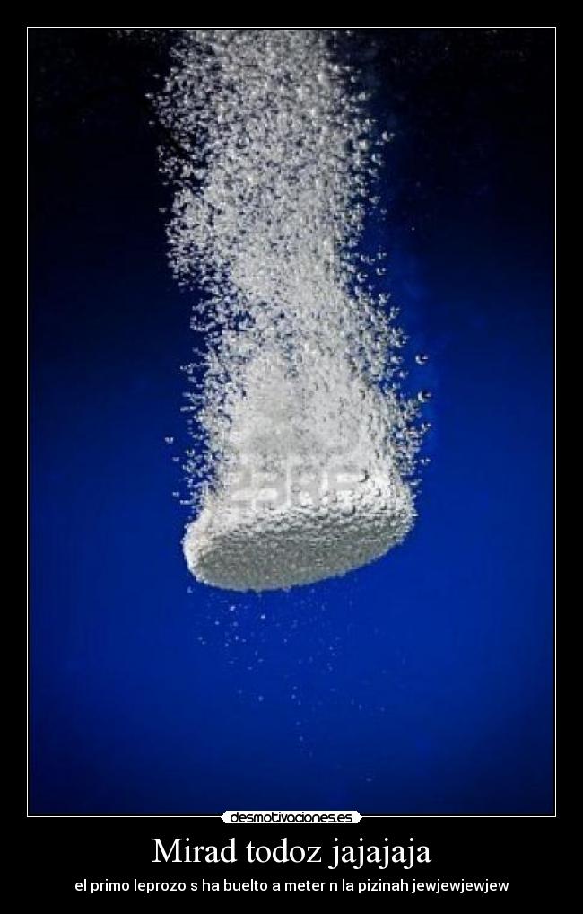Mirad todoz jajajaja - el primo leprozo s ha buelto a meter n la pizinah jewjewjewjew