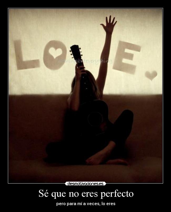 Sé que no eres perfecto - pero para mí a veces, lo eres