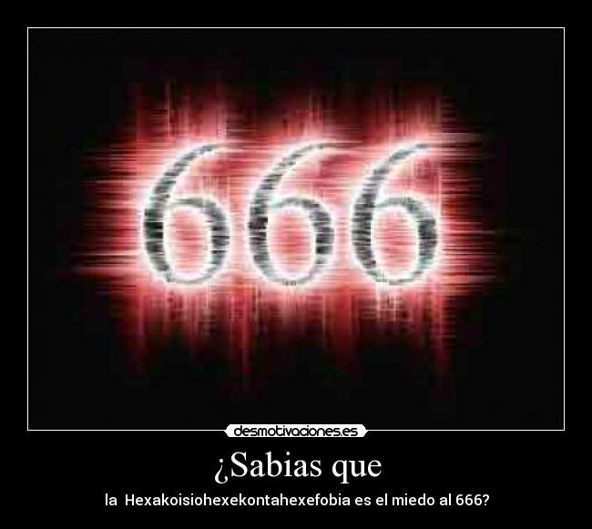 ¿Sabias que - la  Hexakoisiohexekontahexefobia es el miedo al 666?