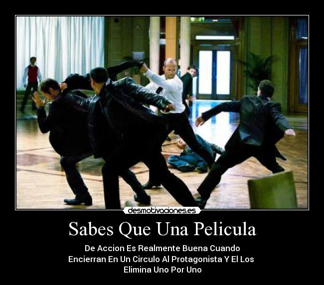 Sabes Que Una Pelicula - De Accion Es Realmente Buena Cuando
Encierran En Un Circulo Al Protagonista Y El Los 
Elimina Uno Por Uno