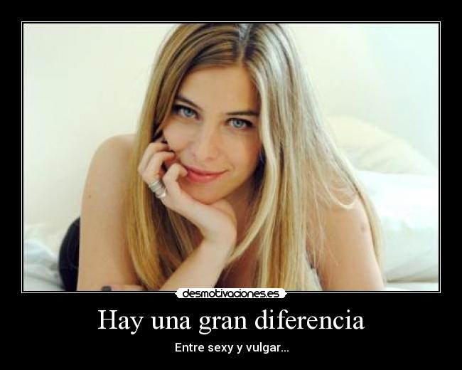 Hay una gran diferencia - Entre sexy y vulgar...