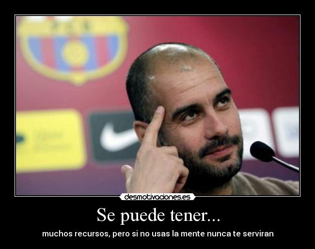 Se puede tener... - muchos recursos, pero si no usas la mente nunca te serviran