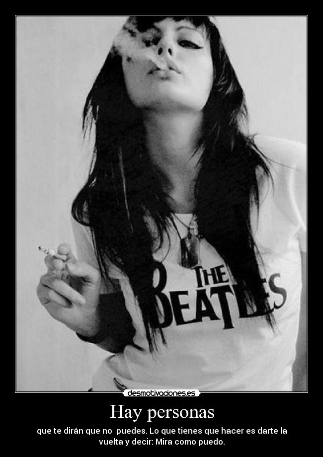 Hay personas - que te dirán que no puedes. Lo que tienes que hacer es darte la
vuelta y decir: Mira como puedo.