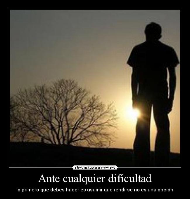 Ante cualquier dificultad - lo primero que debes hacer es asumir que rendirse no es una opción.