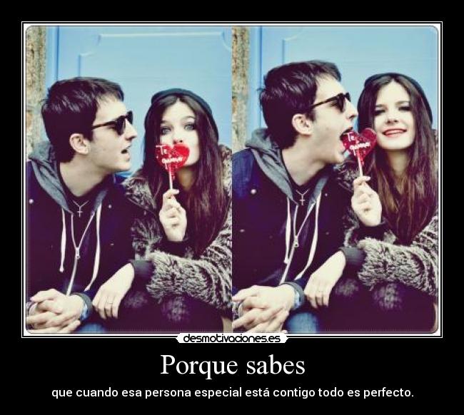Porque sabes - que cuando esa persona especial está contigo todo es perfecto.