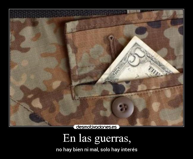 En las guerras, - no hay bien ni mal, solo hay interés