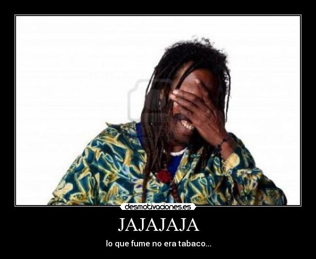 JAJAJAJA - lo que fume no era tabaco...