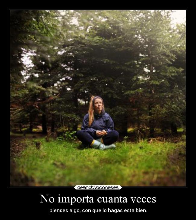 No importa cuanta veces - pienses algo, con que lo hagas esta bien.
