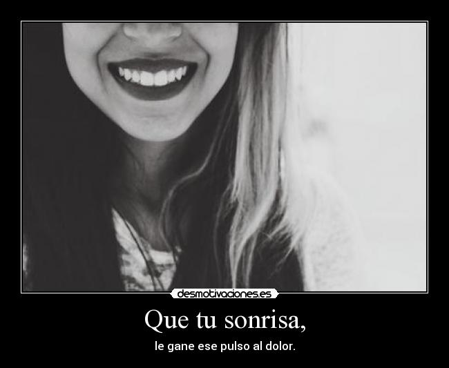 Que tu sonrisa, - le gane ese pulso al dolor.
