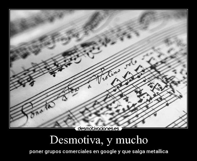 Desmotiva, y mucho - poner grupos comerciales en google y que salga metallica