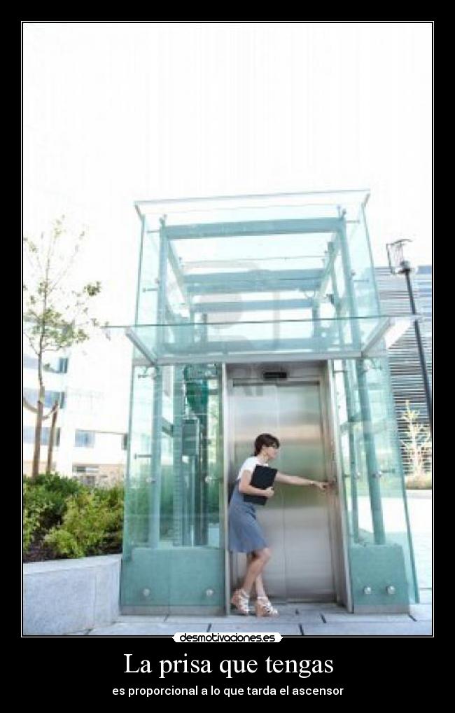 La prisa que tengas - es proporcional a lo que tarda el ascensor