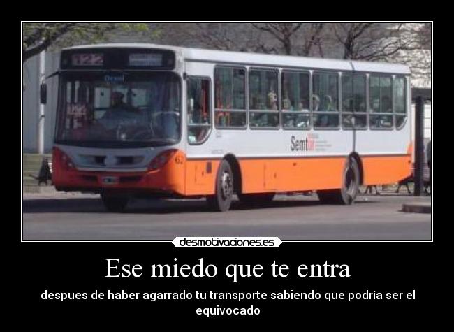 Ese miedo que te entra - despues de haber agarrado tu transporte sabiendo que podría ser el equivocado