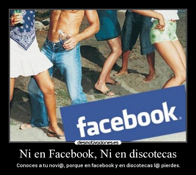 Ni en Facebook, Ni en discotecas - Conoces a tu novi@, porque en facebook y en discotecas l@ pierdes.