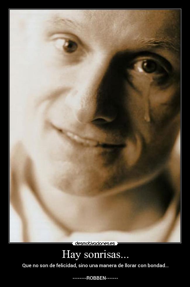 Hay sonrisas... - Que no son de felicidad, sino una manera de llorar con bondad...

--------ROBBEN-------
