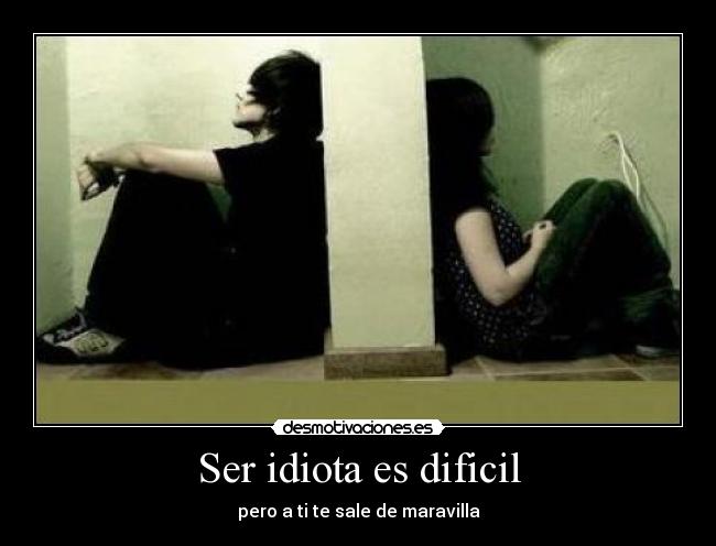 Ser idiota es dificil -