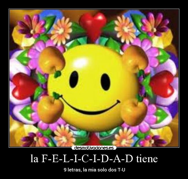 la F-E-L-I-C-I-D-A-D tiene -
