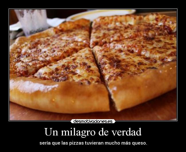 Un milagro de verdad - sería que las pizzas tuvieran mucho más queso.