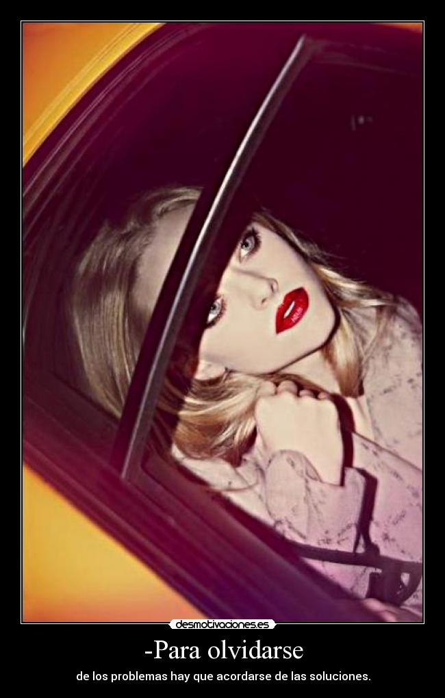 -Para olvidarse - de los problemas hay que acordarse de las soluciones.