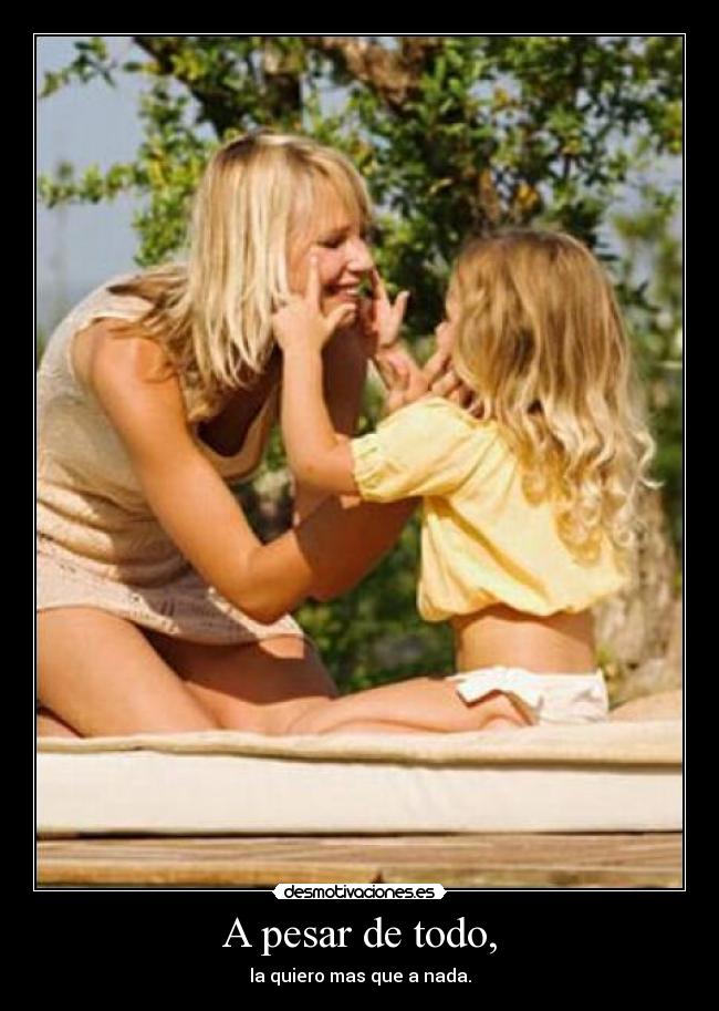 A pesar de todo, - la quiero mas que a nada.