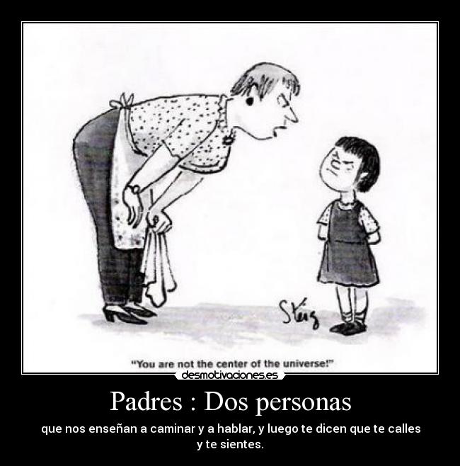 Padres : Dos personas - que nos enseñan a caminar y a hablar, y luego te dicen que te calles y te sientes.