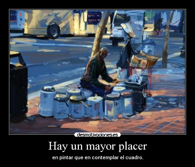 Hay un mayor placer - en pintar que en contemplar el cuadro.