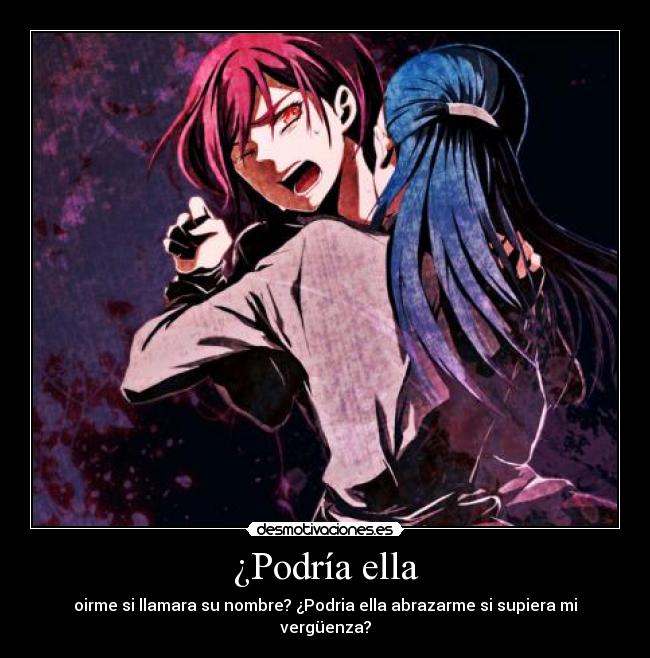 ¿Podría ella - oirme si llamara su nombre? ¿Podria ella abrazarme si supiera mi vergüenza?