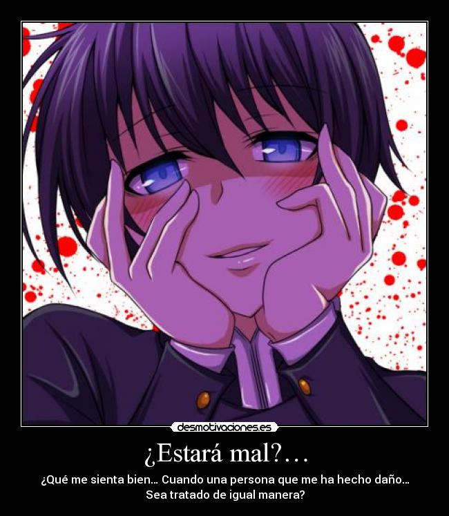 ¿Estará mal?… - ¿Qué me sienta bien… Cuando una persona que me ha hecho daño…
Sea tratado de igual manera?