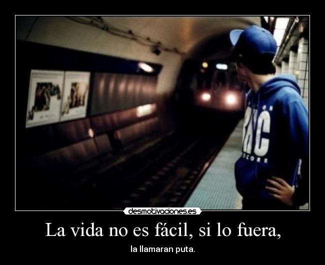 La vida no es fácil, si lo fuera, - la llamaran puta.