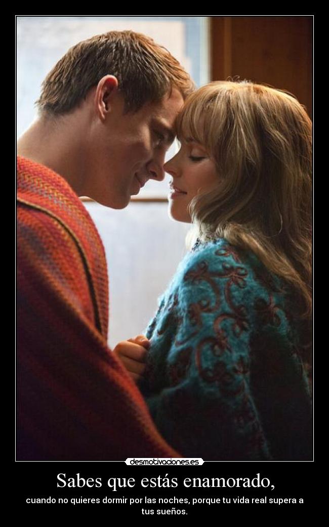 Sabes que estás enamorado, - cuando no quieres dormir por las noches, porque tu vida real supera a tus sueños.