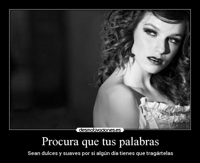 Procura que tus palabras - Sean dulces y suaves por si algún día tienes que tragártelas