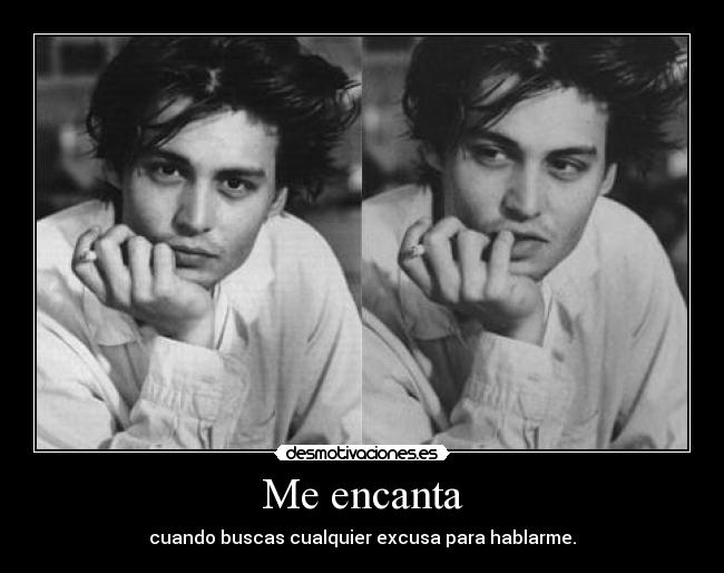 Me encanta - cuando buscas cualquier excusa para hablarme.