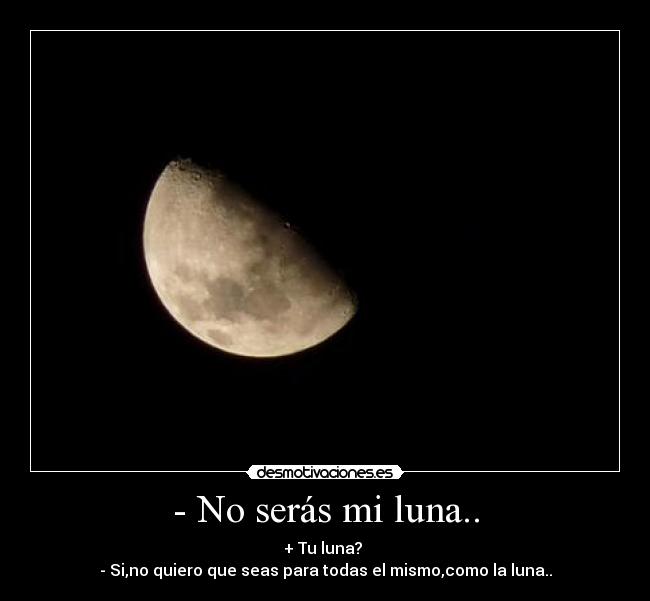 - No serás mi luna.. -
