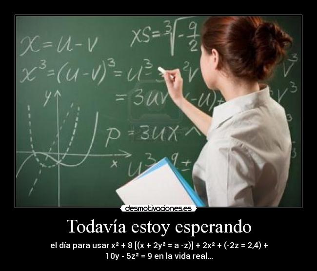 Todavía estoy esperando - el día para usar x² + 8 [(x + 2y² = a -z)] + 2x² + (-2z = 2,4) + 10y - 5z² = 9 en la vida real...