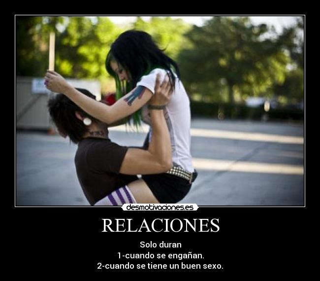 RELACIONES - Solo duran
1-cuando se engañan.
2-cuando se tiene un buen sexo.