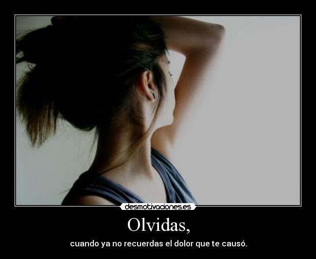 Olvidas, - cuando ya no recuerdas el dolor que te causó.