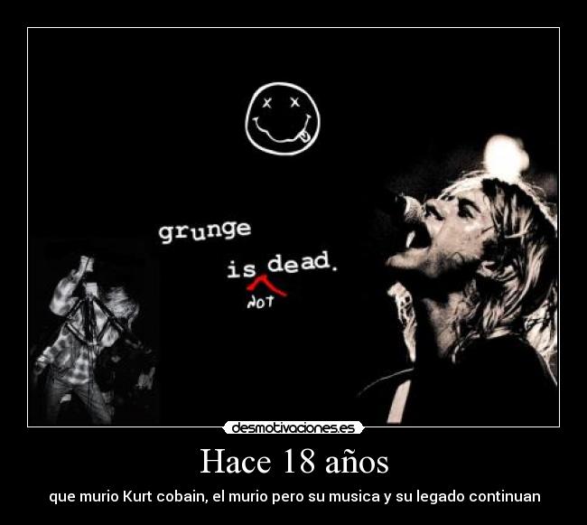 Hace 18 años - que murio Kurt cobain, el murio pero su musica y su legado continuan