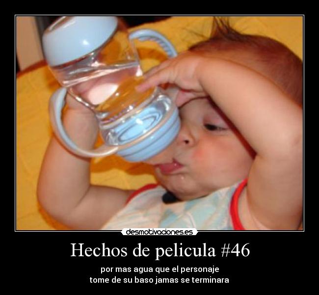 Hechos de pelicula #46 - por mas agua que el personaje
tome de su baso jamas se terminara