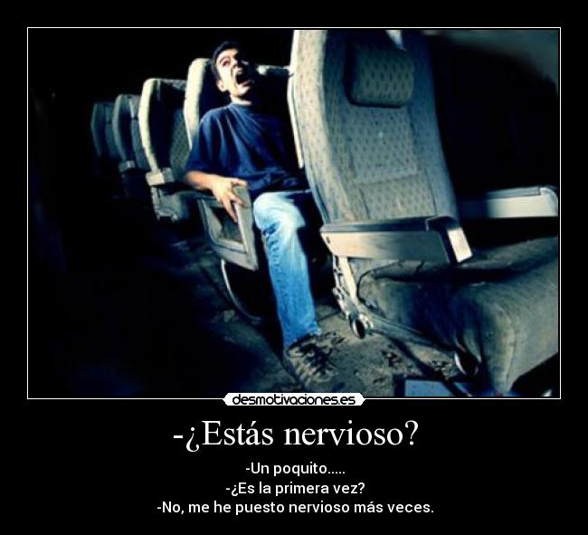 -¿Estás nervioso? - -Un poquito.....
-¿Es la primera vez?
-No, me he puesto nervioso más veces.