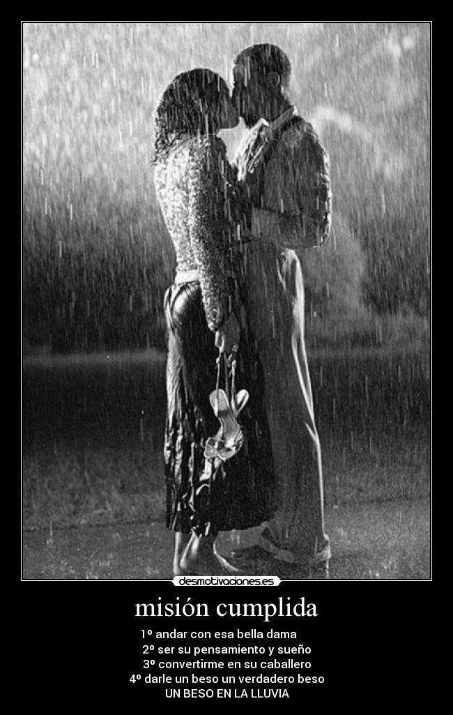 misión cumplida - 1º andar con esa bella dama
2º ser su pensamiento y sueño
3º convertirme en su caballero
4º darle un beso un verdadero beso
UN BESO EN LA LLUVIA